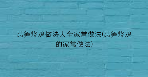 莴笋烧鸡做法大全家常做法(莴笋烧鸡的家常做法)