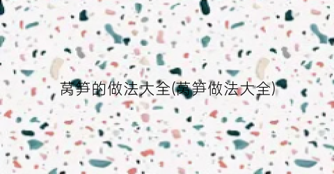 莴笋的做法大全(莴笋做法大全)