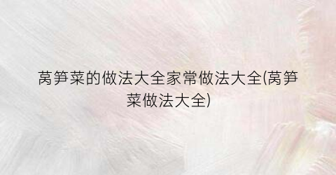莴笋菜的做法大全家常做法大全(莴笋菜做法大全)