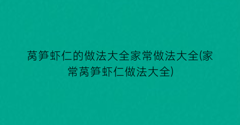 莴笋虾仁的做法大全家常做法大全(家常莴笋虾仁做法大全)