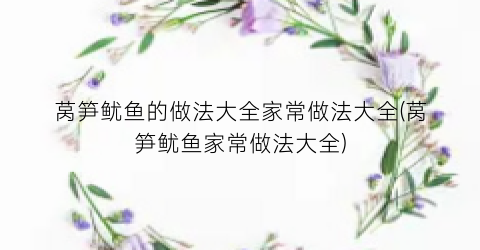 莴笋鱿鱼的做法大全家常做法大全(莴笋鱿鱼家常做法大全)