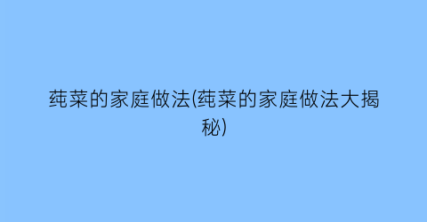 “莼菜的家庭做法(莼菜的家庭做法大揭秘)