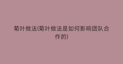 “菊叶做法(菊叶做法是如何影响团队合作的)