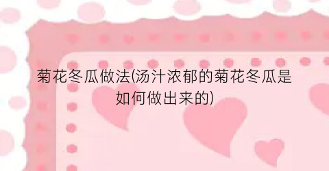 菊花冬瓜做法(汤汁浓郁的菊花冬瓜是如何做出来的)