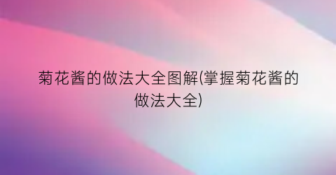 菊花酱的做法大全图解(掌握菊花酱的做法大全)