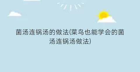菌汤连锅汤的做法(菜鸟也能学会的菌汤连锅汤做法)