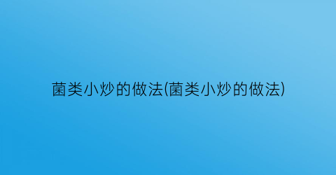 “菌类小炒的做法(菌类小炒的做法)