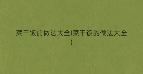 菜干饭的做法大全(菜干饭的做法大全)