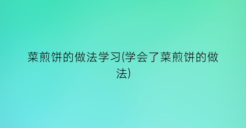 菜煎饼的做法学习(学会了菜煎饼的做法)