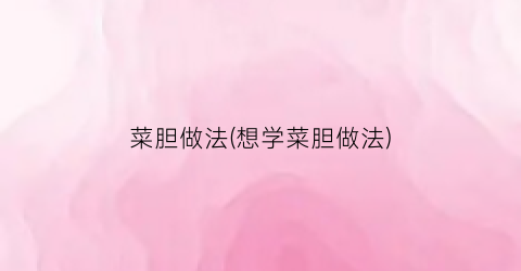 菜胆做法(想学菜胆做法)