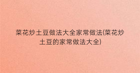 菜花炒土豆做法大全家常做法(菜花炒土豆的家常做法大全)