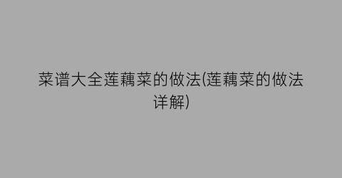菜谱大全莲藕菜的做法(莲藕菜的做法详解)
