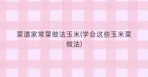 菜谱家常菜做法玉米(学会这些玉米菜做法)
