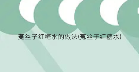 菟丝子红糖水的做法(菟丝子红糖水)