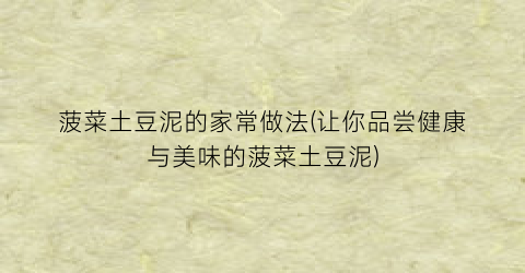 菠菜土豆泥的家常做法(让你品尝健康与美味的菠菜土豆泥)