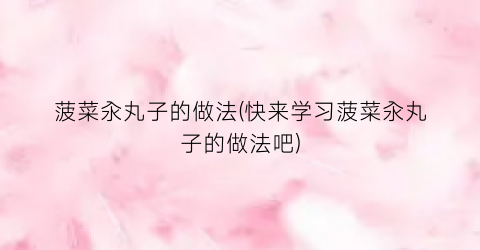 菠菜汆丸子的做法(快来学习菠菜汆丸子的做法吧)