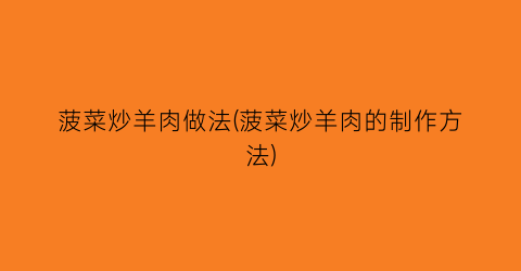 菠菜炒羊肉做法(菠菜炒羊肉的制作方法)