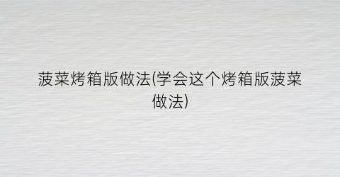 菠菜烤箱版做法(学会这个烤箱版菠菜做法)