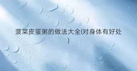 菠菜皮蛋粥的做法大全(对身体有好处)