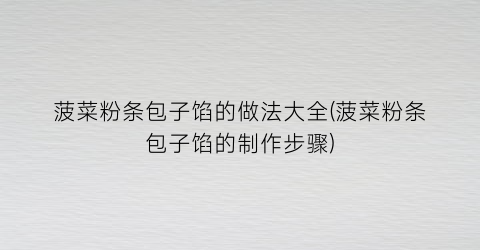 菠菜粉条包子馅的做法大全(菠菜粉条包子馅的制作步骤)