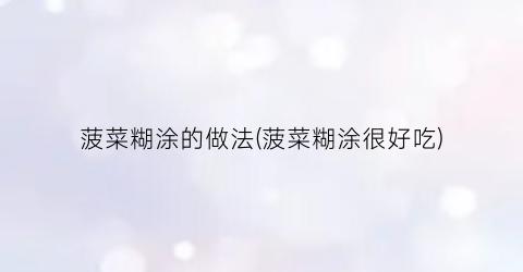 菠菜糊涂的做法(菠菜糊涂很好吃)