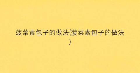菠菜素包子的做法(菠菜素包子的做法)