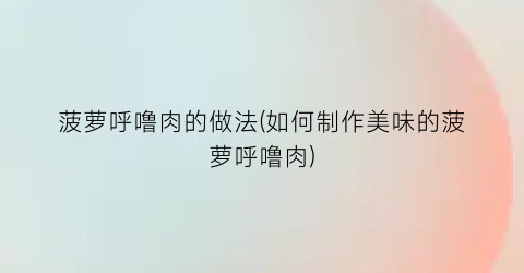 菠萝呼噜肉的做法(如何制作美味的菠萝呼噜肉)