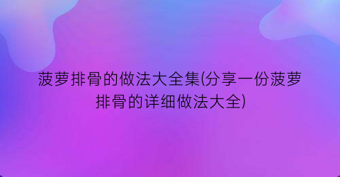 “菠萝排骨的做法大全集(分享一份菠萝排骨的详细做法大全)