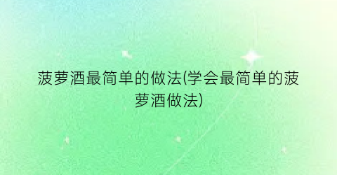 菠萝酒最简单的做法(学会最简单的菠萝酒做法)