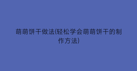 萌萌饼干做法(轻松学会萌萌饼干的制作方法)