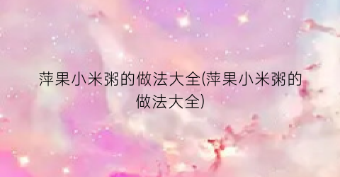萍果小米粥的做法大全(萍果小米粥的做法大全)