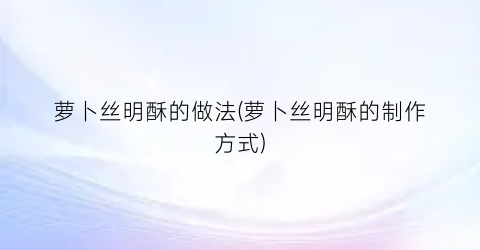 萝卜丝明酥的做法(萝卜丝明酥的制作方式)