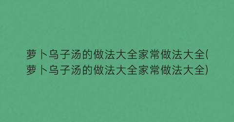 萝卜乌子汤的做法大全家常做法大全(萝卜乌子汤的做法大全家常做法大全)