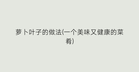 萝卜叶子的做法(一个美味又健康的菜肴)