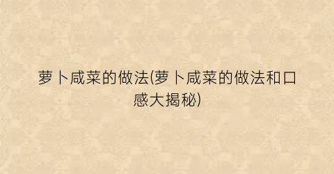 萝卜咸菜的做法(萝卜咸菜的做法和口感大揭秘)