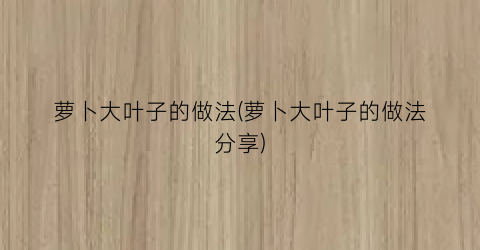 “萝卜大叶子的做法(萝卜大叶子的做法分享)