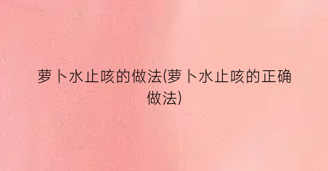 萝卜水止咳的做法(萝卜水止咳的正确做法)