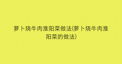 “萝卜烧牛肉淮阳菜做法(萝卜烧牛肉淮阳菜的做法)