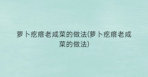 “萝卜疙瘩老咸菜的做法(萝卜疙瘩老咸菜的做法)