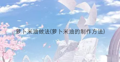萝卜米油做法(萝卜米油的制作方法)