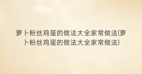 “萝卜粉丝鸡蛋的做法大全家常做法(萝卜粉丝鸡蛋的做法大全家常做法)