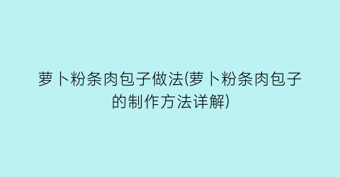 “萝卜粉条肉包子做法(萝卜粉条肉包子的制作方法详解)