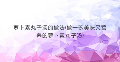 萝卜素丸子汤的做法(做一碗美味又营养的萝卜素丸子汤)