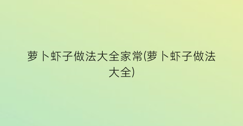 萝卜虾子做法大全家常(萝卜虾子做法大全)