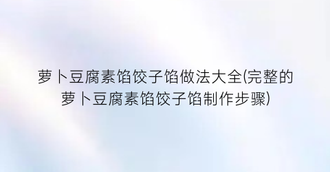 萝卜豆腐素馅饺子馅做法大全(完整的萝卜豆腐素馅饺子馅制作步骤)