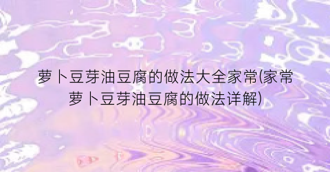 萝卜豆芽油豆腐的做法大全家常(家常萝卜豆芽油豆腐的做法详解)