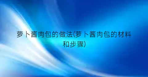 “萝卜酱肉包的做法(萝卜酱肉包的材料和步骤)