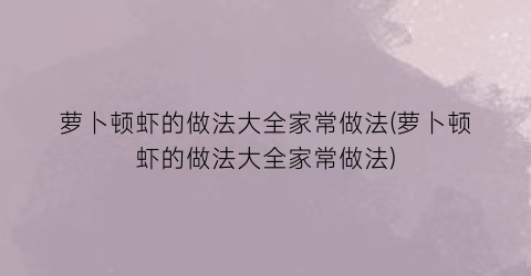 “萝卜顿虾的做法大全家常做法(萝卜顿虾的做法大全家常做法)