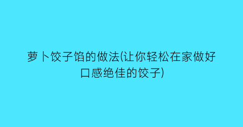 萝卜饺子馅的做法(让你轻松在家做好口感绝佳的饺子)