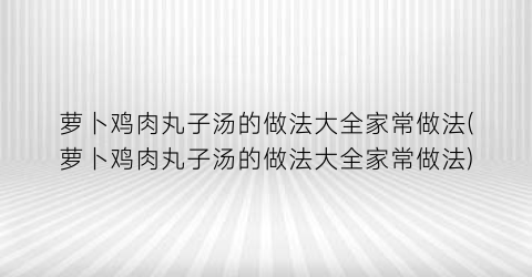 萝卜鸡肉丸子汤的做法大全家常做法(萝卜鸡肉丸子汤的做法大全家常做法)